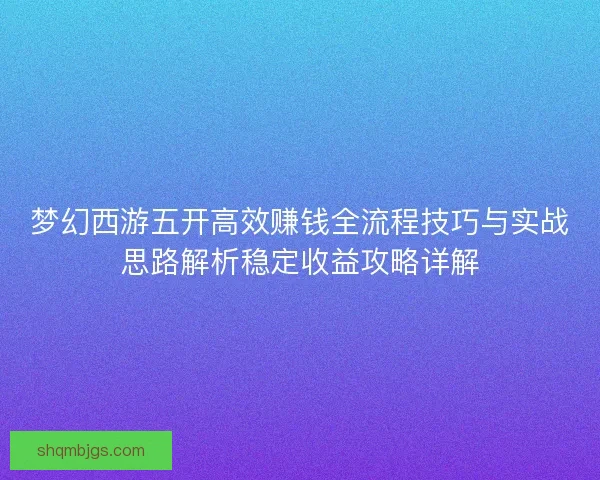 梦幻西游五开高效赚钱全流程技巧与实战思路解析稳定收益攻略详解