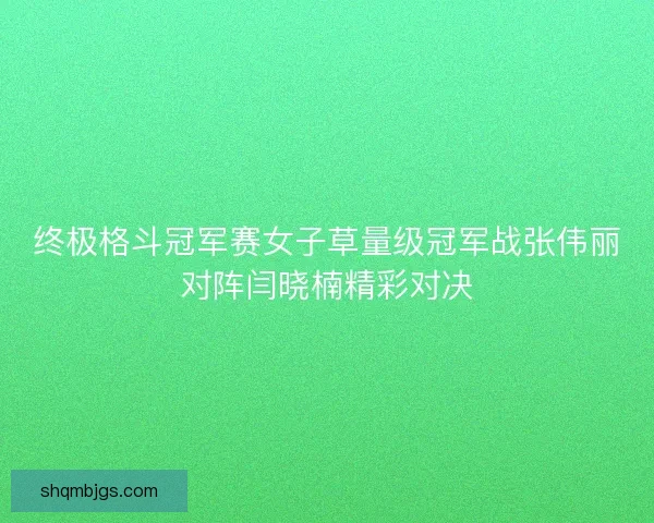 终极格斗冠军赛女子草量级冠军战张伟丽对阵闫晓楠精彩对决