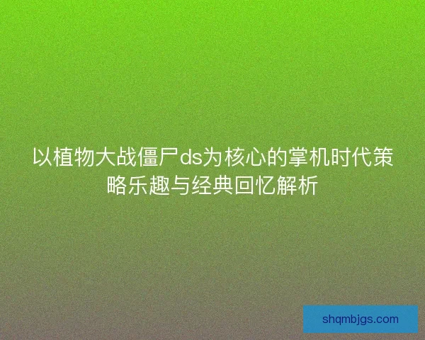 以植物大战僵尸ds为核心的掌机时代策略乐趣与经典回忆解析 以植物大战僵尸ds为核心的掌机时代策略乐趣与经典回忆解析