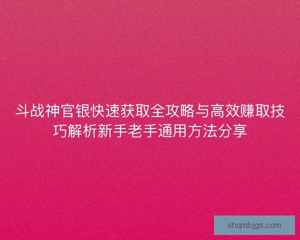 斗战神官银快速获取全攻略与高效赚取技巧解析新手老手通用方法分享