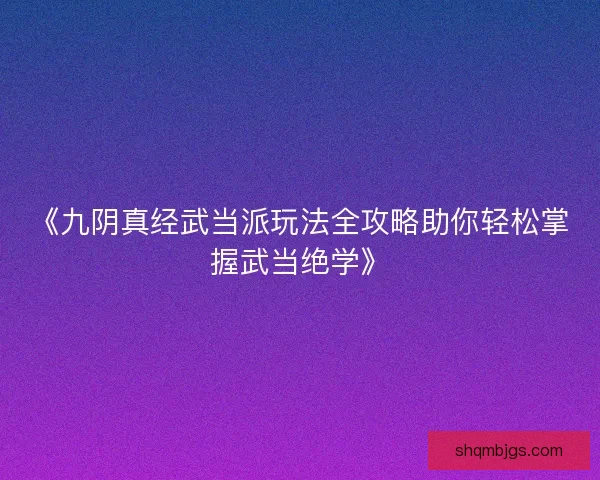 《九阴真经武当派玩法全攻略助你轻松掌握武当绝学》