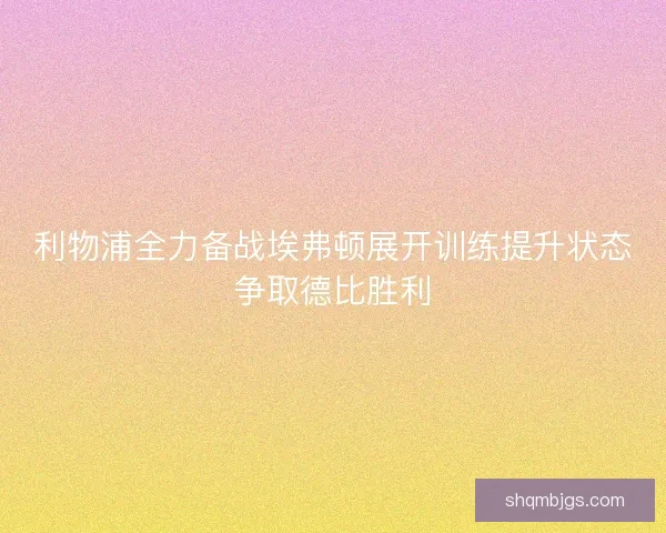 利物浦全力备战埃弗顿展开训练提升状态争取德比胜利