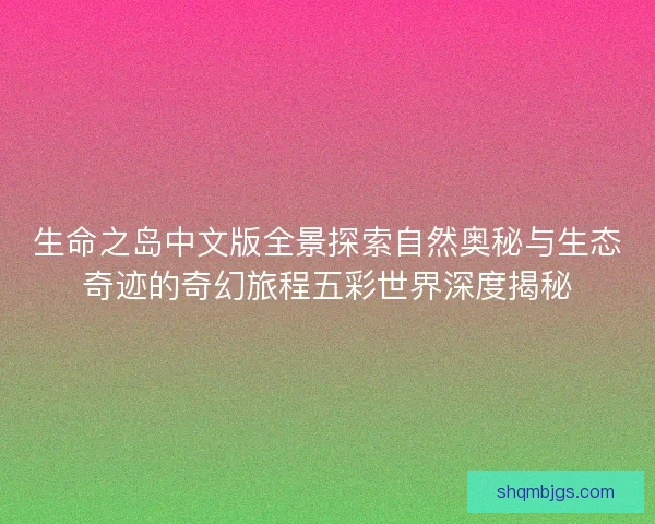 生命之岛中文版全景探索自然奥秘与生态奇迹的奇幻旅程五彩世界深度揭秘