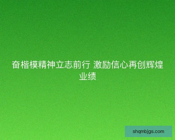 奋楷模精神立志前行 激励信心再创辉煌业绩 奋楷模精神立志前行 激励信心再创辉煌业绩