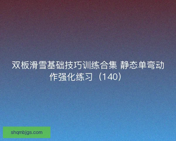 双板滑雪基础技巧训练合集 静态单弯动作强化练习（140）